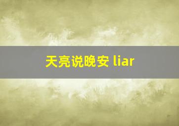 天亮说晚安 liar